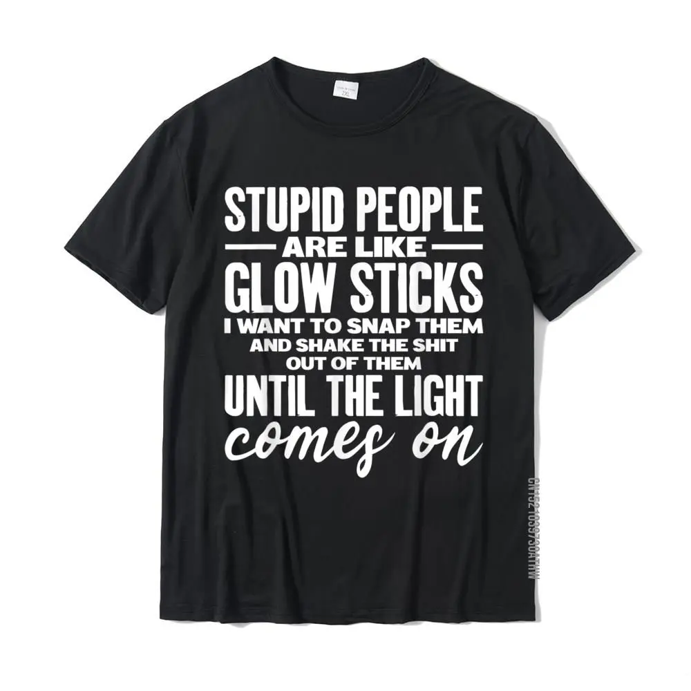 Stupid People Are Like Glow Sticks Funny Gift T-Shirt T Shirt For Men Summer Tops Tees Funny Casual Cotton